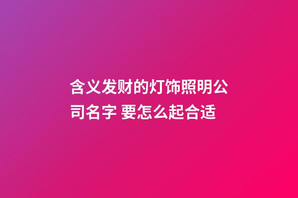 含义发财的灯饰照明公司名字 要怎么起合适-第1张-公司起名-玄机派